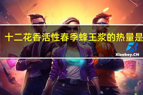 十二花香 活性春季蜂王浆的热量是多少