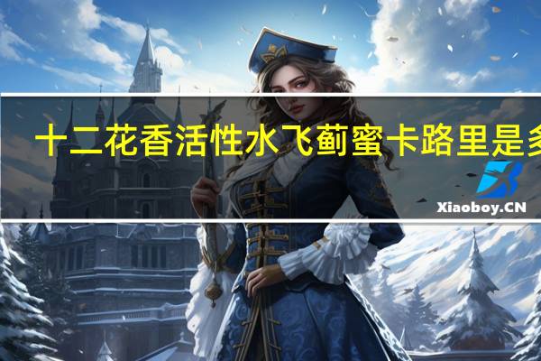 十二花香 活性水飞蓟蜜卡路里是多少