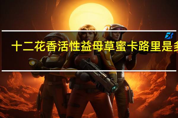 十二花香 活性益母草蜜卡路里是多少