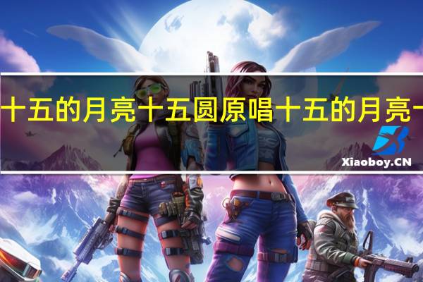 十五的月亮十五圆原唱 十五的月亮十五圆