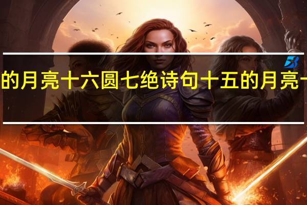 十五的月亮十六圆七绝诗句 十五的月亮十六圆美句