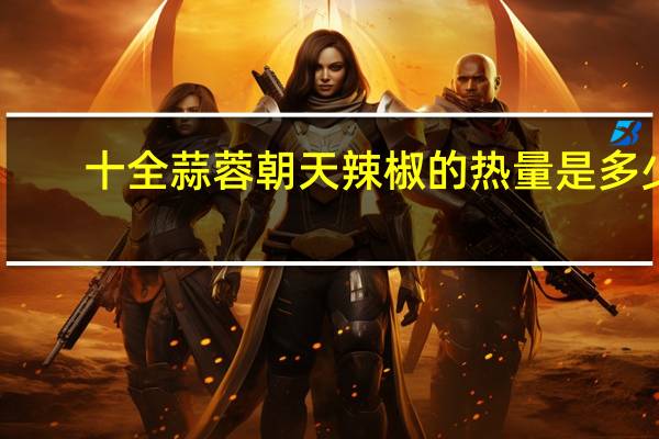 十全 蒜蓉朝天辣椒的热量是多少