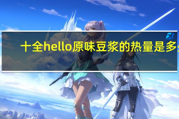 十全 hello 原味豆浆的热量是多少
