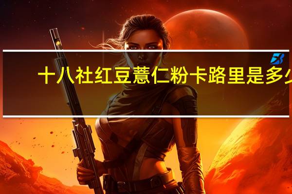 十八社 红豆薏仁粉卡路里是多少