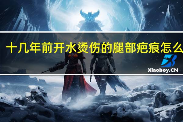 十几年前开水烫伤的腿部疤痕怎么去除