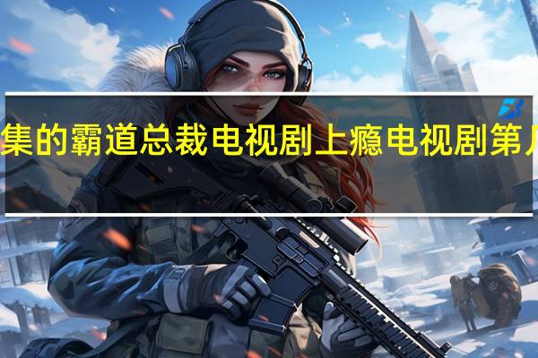 十几集的霸道总裁电视剧 上瘾电视剧第几集开的车