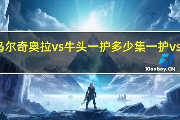 十刃乌尔奇奥拉vs牛头一护多少集 一护vs乌尔奇奥拉
