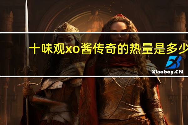 十味观 xo酱传奇的热量是多少