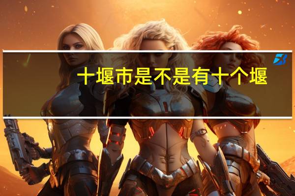 十堰市是不是有十个堰，十堰教育学院在哪个堰，附近有哪些学校