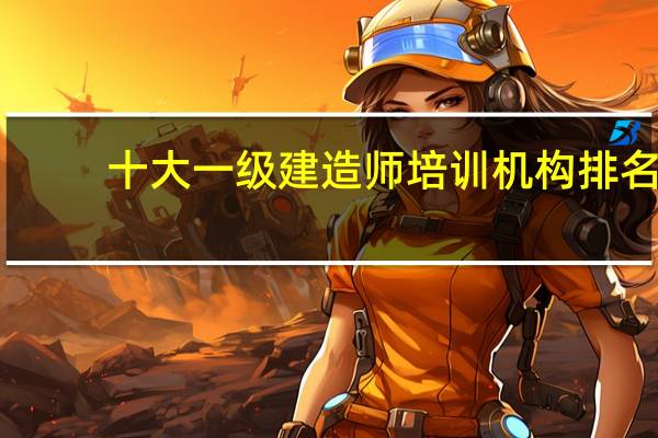 十大一级建造师培训机构排名