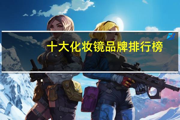 十大化妆镜品牌排行榜：金达日美上榜，他研发智能化妆镜