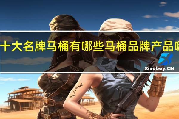 十大名牌马桶有哪些马桶品牌产品哪种好