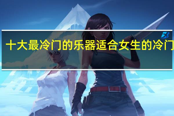 十大最冷门的乐器适合女生的冷门乐器