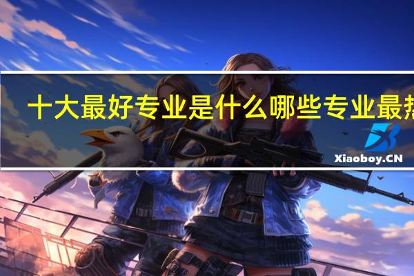 十大最好专业是什么 哪些专业最热门