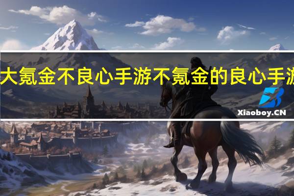 十大氪金不良心手游 不氪金的良心手游排行榜