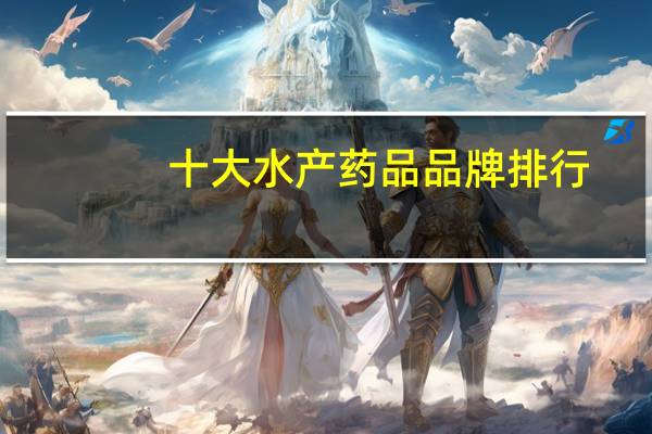 十大水产药品品牌排行：中顺上榜，第十中国海洋大学技术支持