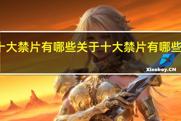 十大禁片有哪些 关于十大禁片有哪些的介绍