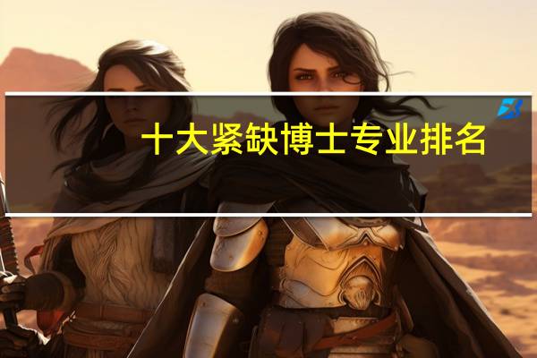 十大紧缺博士专业排名，哪些专业