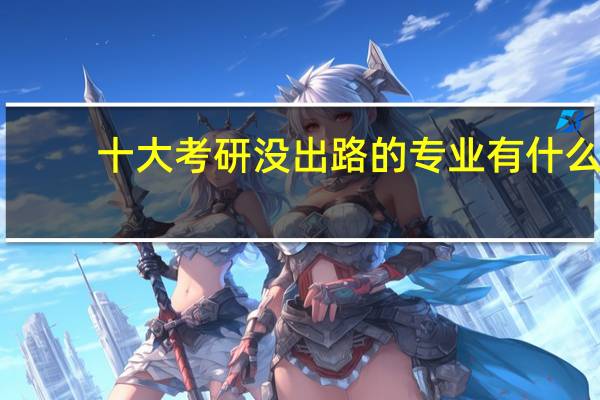 十大考研没出路的专业有什么