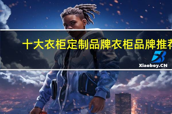 十大衣柜定制品牌衣柜品牌推荐