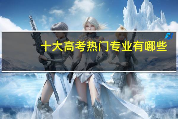 十大高考热门专业有哪些