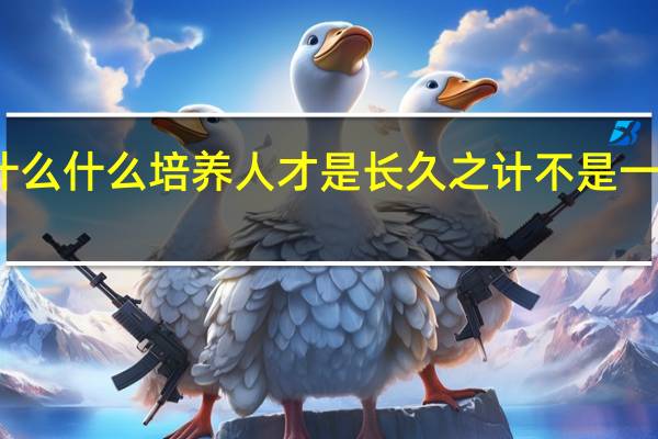 十年什么什么培养人才是长久之计不是一件容易的事
