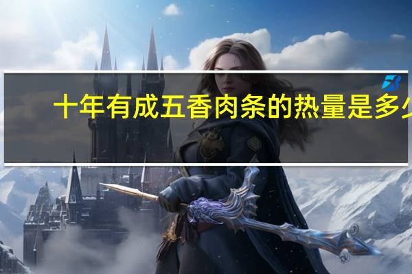 十年有成 五香肉条的热量是多少