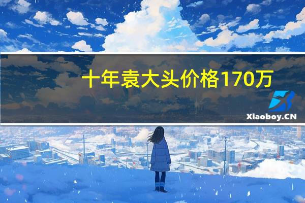十年袁大头价格170万（三年袁大头价格170万）
