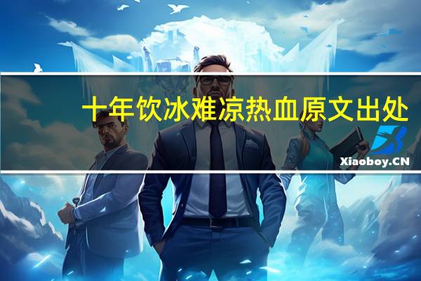 十年饮冰难凉热血原文出处