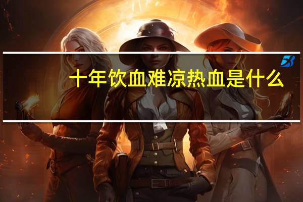 十年饮血难凉热血是什么