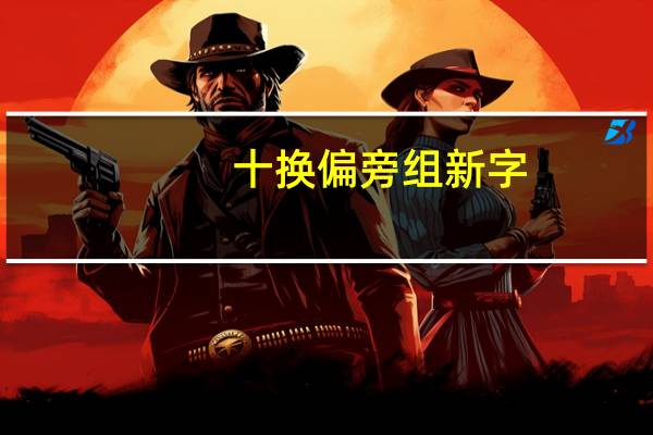 十换偏旁组新字