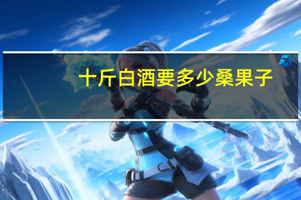 十斤白酒要多少桑果子