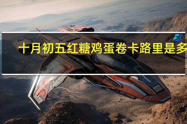 十月初五 红糖鸡蛋卷卡路里是多少