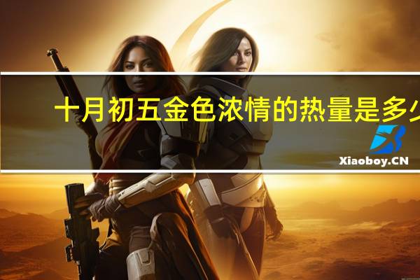 十月初五 金色浓情的热量是多少