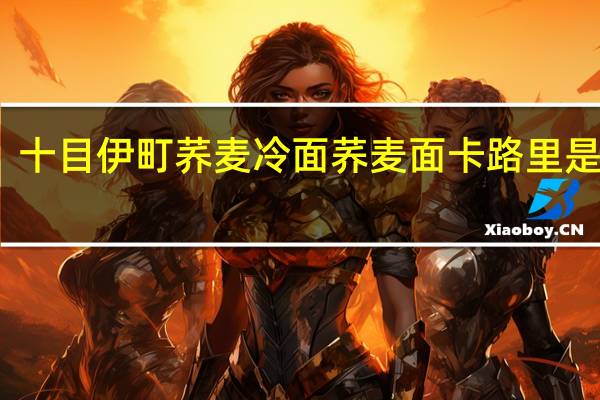 十目 伊町 荞麦冷面荞麦面卡路里是多少