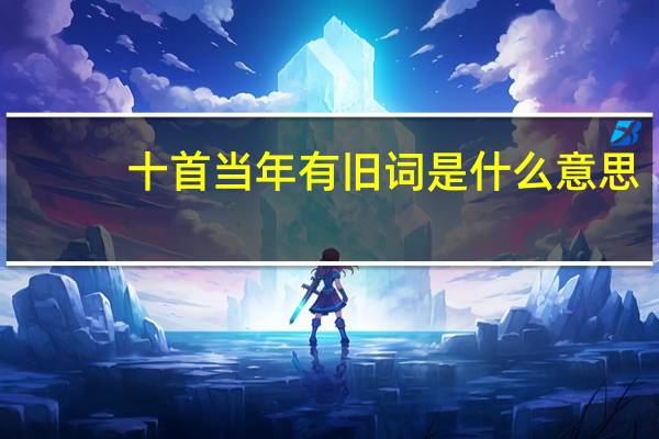 十首当年有旧词是什么意思