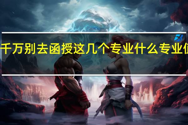 千万别去函授这几个专业 什么专业值得选