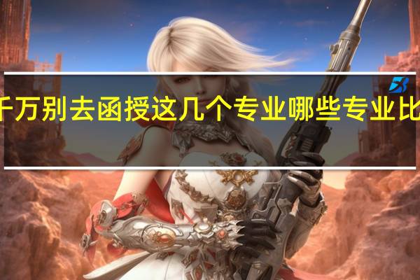 千万别去函授这几个专业 哪些专业比较实用