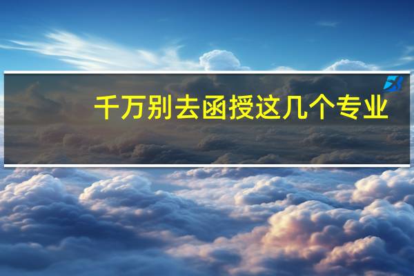 千万别去函授这几个专业
