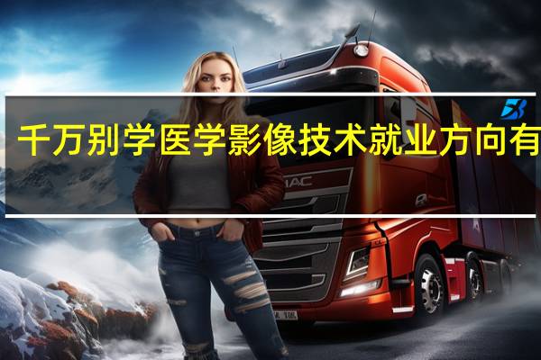千万别学医学影像技术 就业方向有哪些