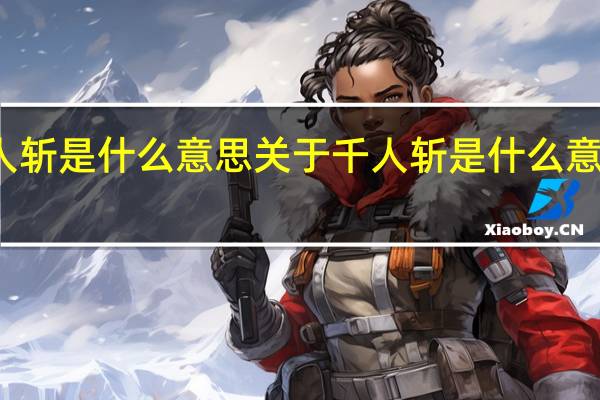 千人斩是什么意思 关于千人斩是什么意思的介绍
