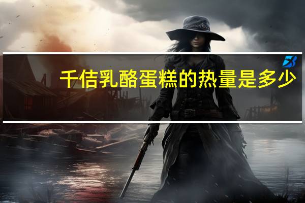 千佶 乳酪蛋糕的热量是多少