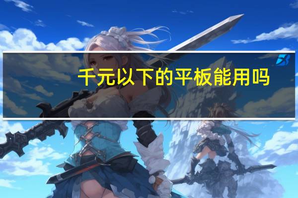 千元以下的平板能用吗（千元以下智能机）