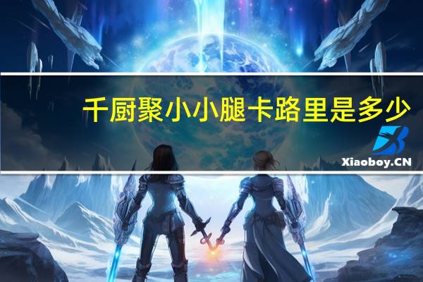 千厨聚 小小腿卡路里是多少