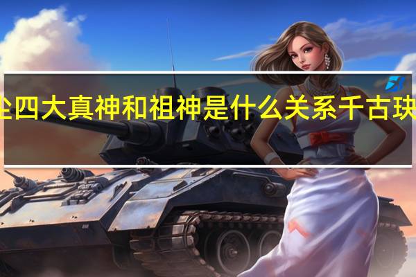千古玦尘四大真神和祖神是什么关系 千古玦尘人物关系图