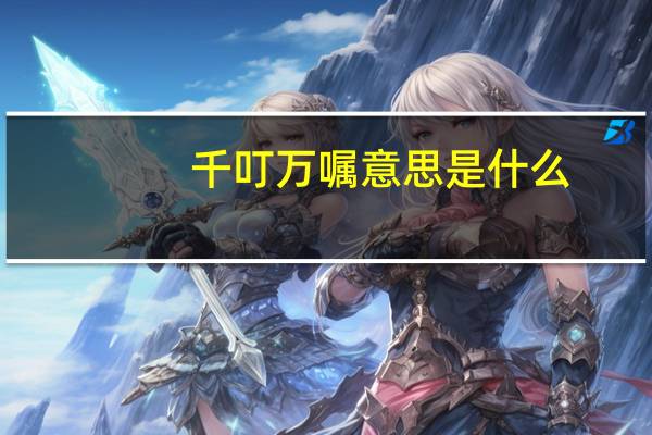 千叮万嘱意思是什么