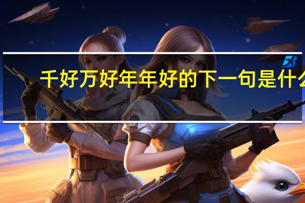 千好万好年年好的下一句是什么
