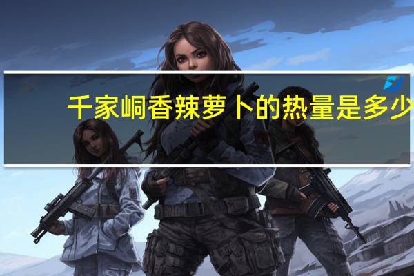 千家峒 香辣萝卜的热量是多少