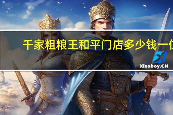 千家粗粮王和平门店多少钱一位