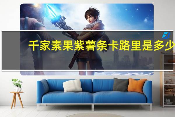 千家素果 紫薯条卡路里是多少